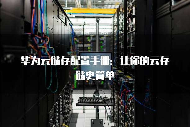 华为云储存配置手册:让你的云存储更简单