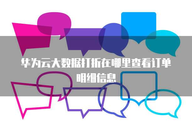 华为云大数据打折在哪里查看订单明细信息