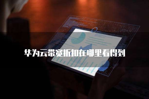 华为云带宽折扣在哪里看得到