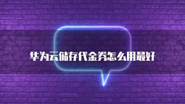 华为云储存代金券怎么用最好