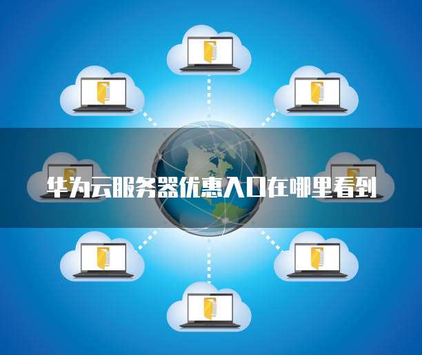 华为云服务器优惠入口在哪里看到