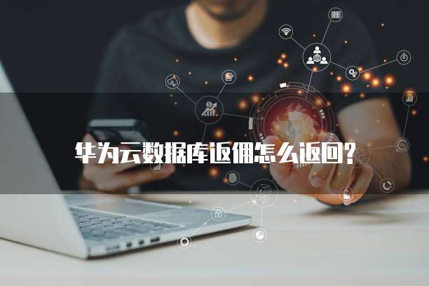 华为云数据库返佣怎么返回?