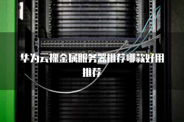 华为云裸金属服务器推荐哪款好用推荐