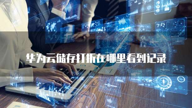 华为云储存打折在哪里看到记录