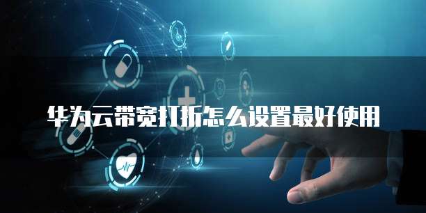 华为云带宽打折怎么设置最好使用