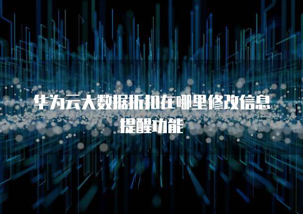 华为云大数据折扣在哪里修改信息提醒功能