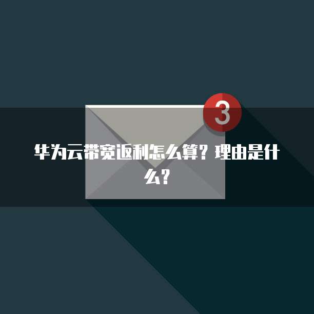 华为云带宽返利怎么算?理由是什么?