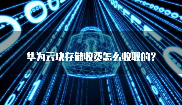 华为云块存储收费怎么收取的?