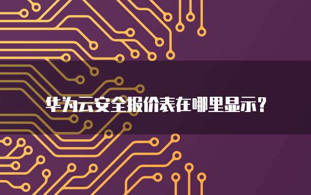 华为云安全报价表在哪里显示?