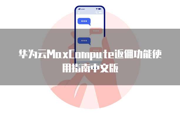 华为云MaxCompute返佣功能使用指南中文版