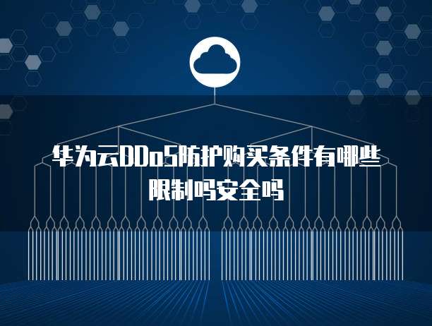 华为云DDoS防护购买条件有哪些限制吗安全吗