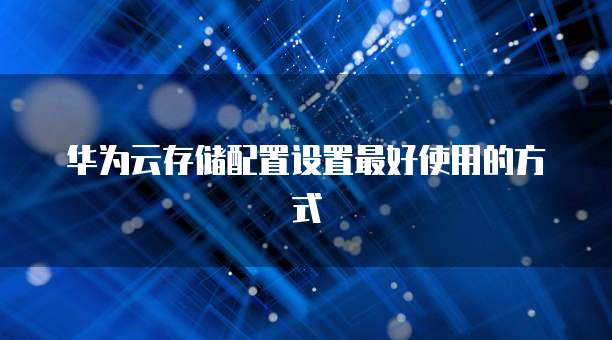 华为云存储配置设置最好使用的方式