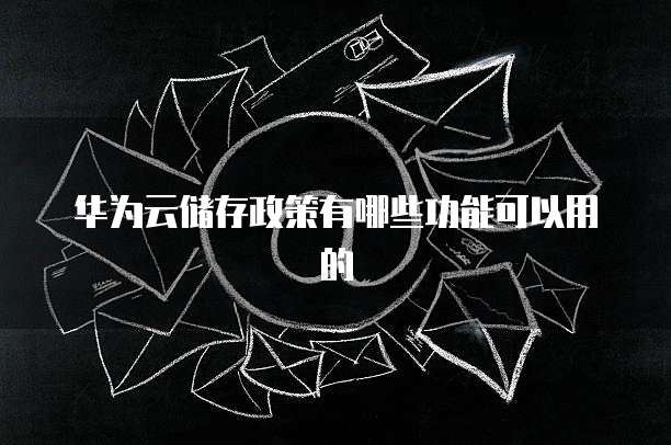 华为云储存政策有哪些功能可以用的
