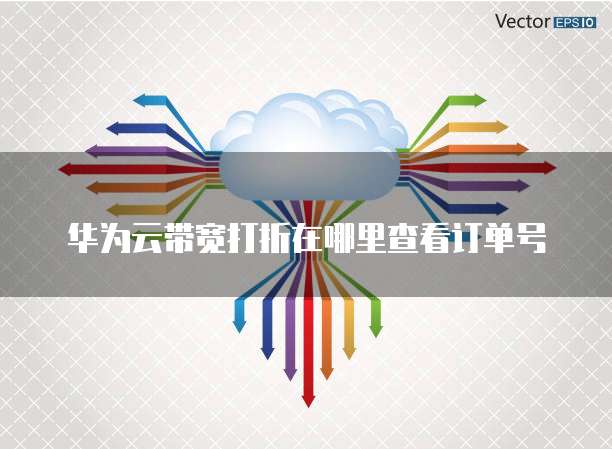 华为云带宽打折在哪里查看订单号