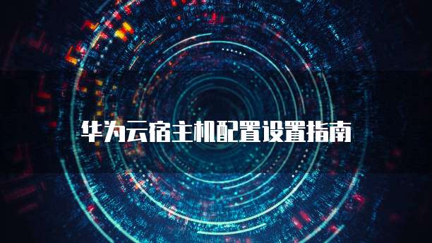华为云宿主机配置设置指南