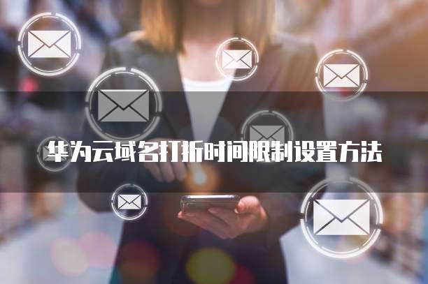 华为云域名打折时间限制设置方法