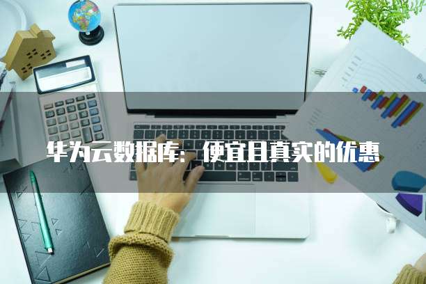 华为云数据库：便宜且真实的优惠