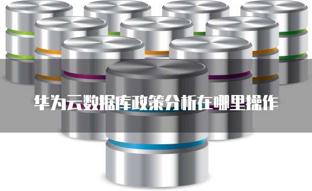 华为云数据库政策分析在哪里操作