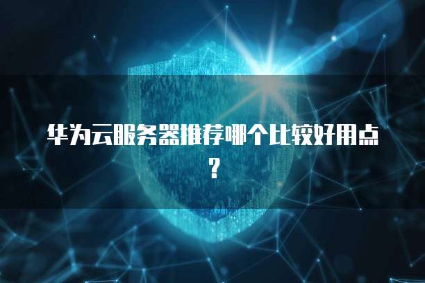 华为云服务器推荐哪个比较好用点?