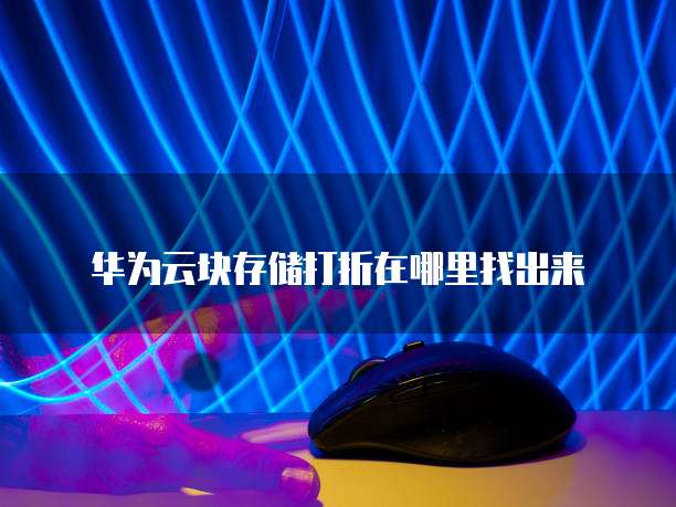 华为云块存储打折在哪里找出来