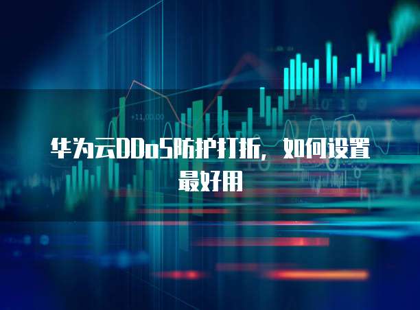 华为云DDoS防护打折，如何设置最好用