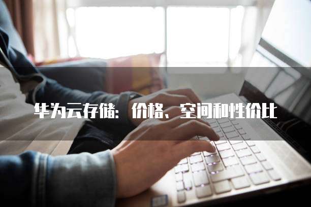 华为云存储：价格、空间和性价比