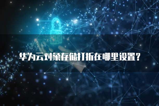 华为云对象存储打折在哪里设置?