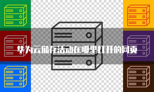 华为云储存活动在哪里打开的网页