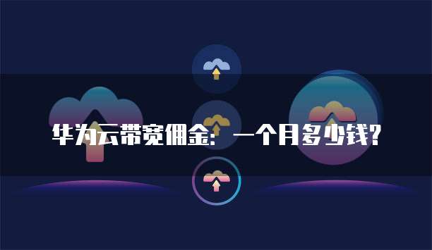 华为云带宽佣金：一个月多少钱？