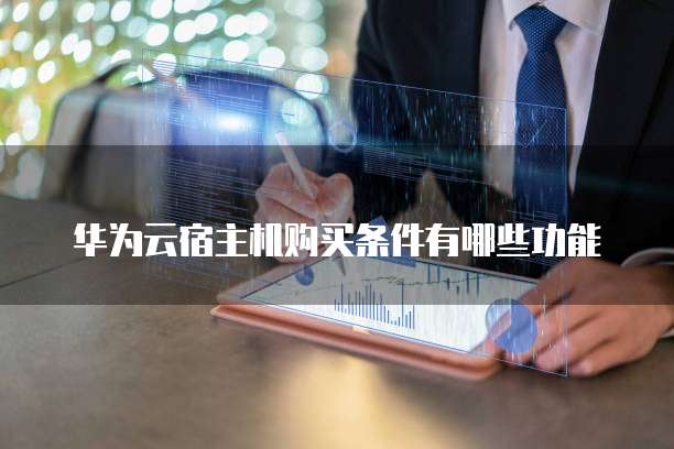 华为云宿主机购买条件有哪些功能