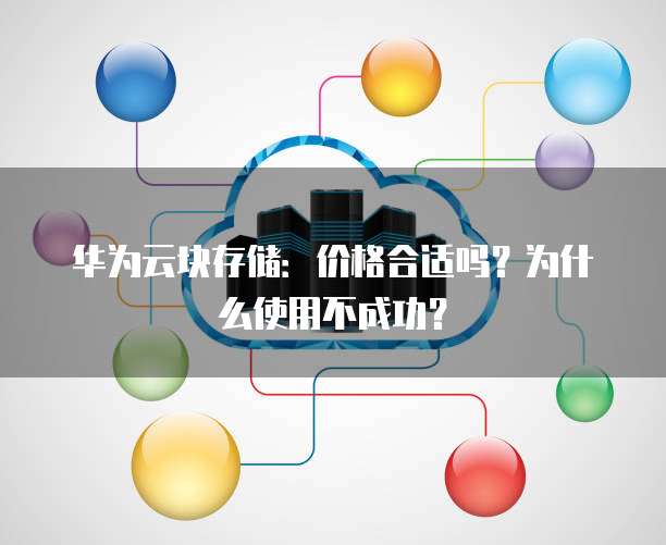华为云块存储:价格合适吗?为什么使用不成功?