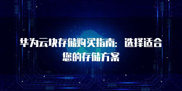 华为云块存储购买指南：选择适合您的存储方案