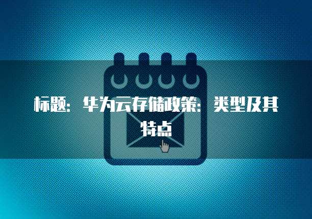 标题：华为云存储政策：类型及其特点

