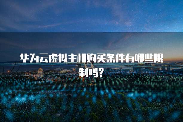 华为云虚拟主机购买条件有哪些限制吗？