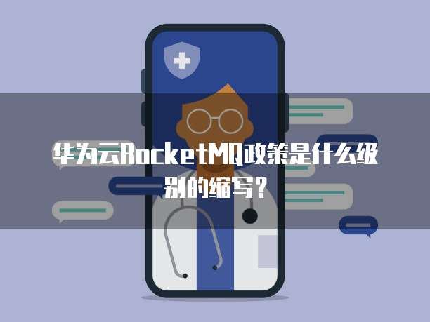 华为云RocketMQ政策是什么级别的缩写?