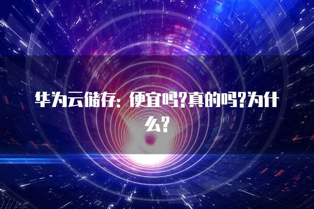 华为云储存: 便宜吗?真的吗?为什么?