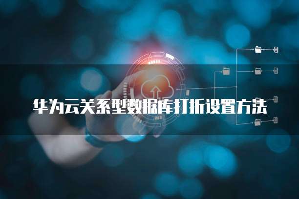 华为云关系型数据库打折设置方法