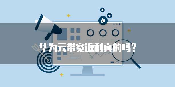华为云带宽返利真的吗?