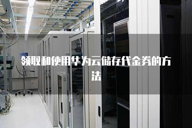 领取和使用华为云储存代金券的方法