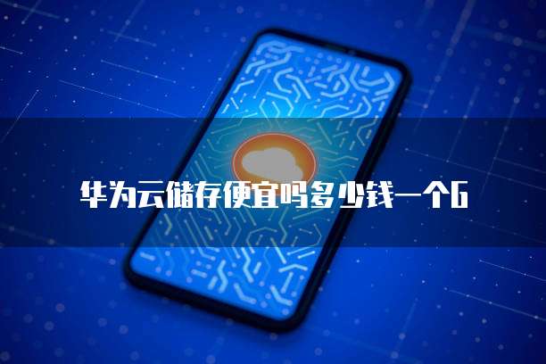 华为云储存便宜吗多少钱一个G