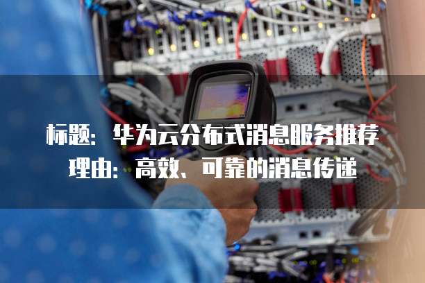 标题:华为云分布式消息服务推荐理由:高效、可靠的消息传递