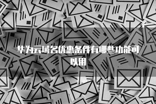 华为云域名优惠条件有哪些功能可以用