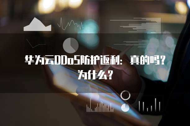 华为云DDoS防护返利:真的吗?为什么?
