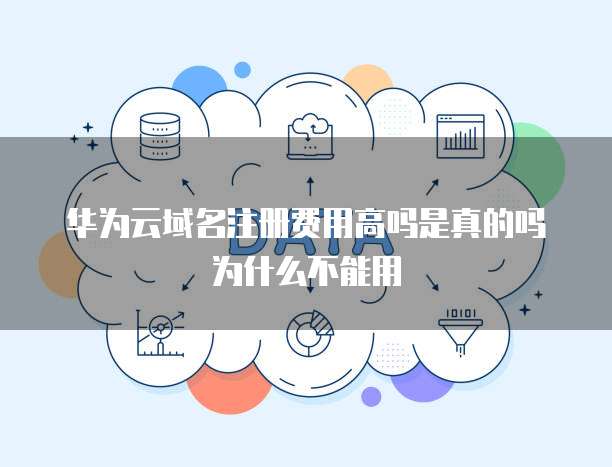 华为云域名注册费用高吗是真的吗为什么不能用
