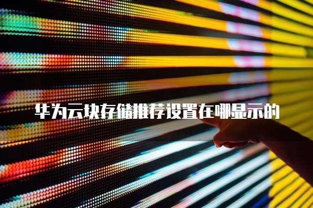 华为云块存储推荐设置在哪显示的