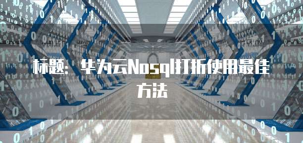 标题：华为云Nosql打折使用最佳方法
