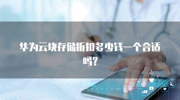华为云块存储折扣多少钱一个合适吗?
