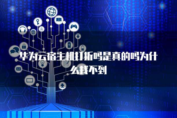 华为云宿主机打折吗是真的吗为什么找不到