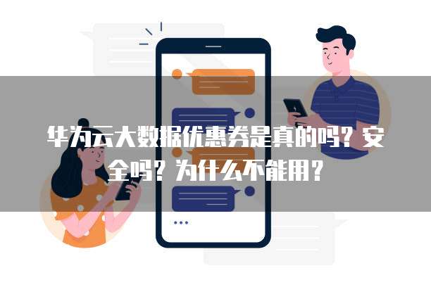 华为云大数据优惠券是真的吗?安全吗?为什么不能用?