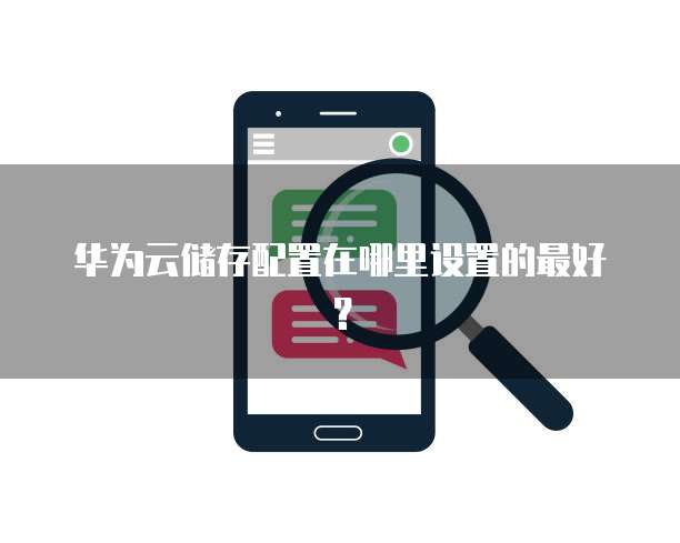 华为云储存配置在哪里设置的最好?